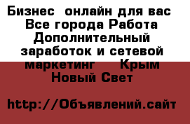 Бизнес- онлайн для вас! - Все города Работа » Дополнительный заработок и сетевой маркетинг   . Крым,Новый Свет